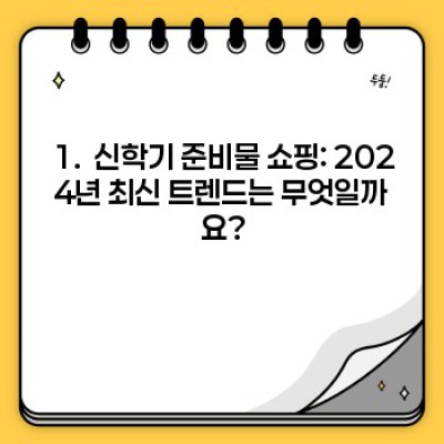 신학기 준비물 쇼핑 완벽 가이드: 2024 최신 트렌드와 꿀팁 대방출!