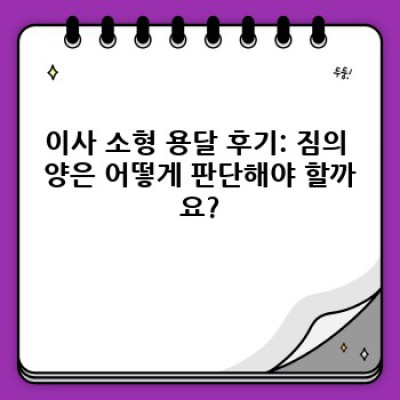 이사 소형 용달 후기: 짐의 양에 따라 최고의 선택을 위한 완벽 가이드