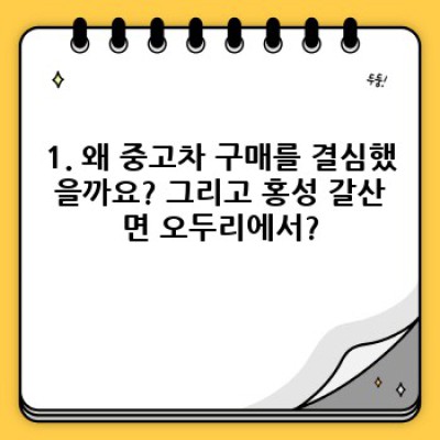 충남 홍성 갈산면 오두리 중고차 구매 후기: 꼼꼼하게 따져보고 후회 없는 선택! 내 차 찾기 완벽 가이드