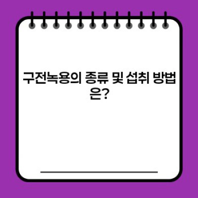 구전녹용 총정리: 효능, 부작용, 섭취방법, 제품 비교분석까지!