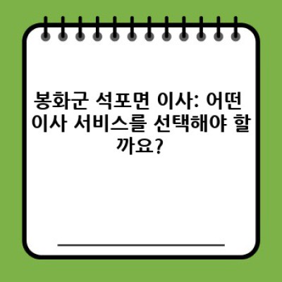 경상북도 봉화군 석포면 석포리 이사 서비스 완벽 가이드: 필수 준비 및 업체 선택