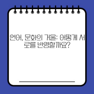 언어와 문화의 흥미로운 연결고리:  깊이 있는 이해와 실질적인 활용법