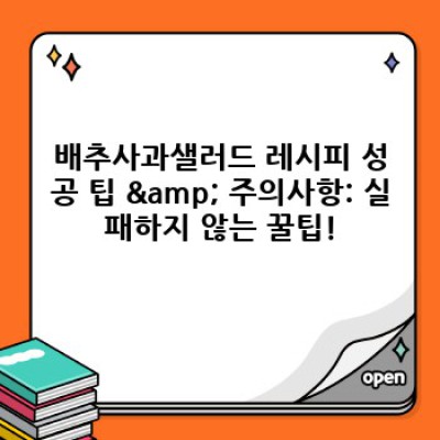 아삭하고 달콤한 배추사과샐러드 레시피: 5가지 변형 레시피와 장단점 비교 분석