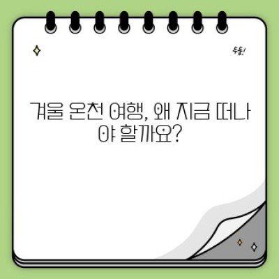 겨울 추위 녹이는 힐링 여행! 겨울 여행지 온천 여행 완벽 가이드