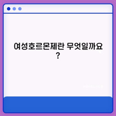 여성호르몬제 완벽 가이드: 증상, 종류, 부작용, 그리고 선택 가이드